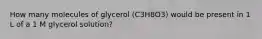 How many molecules of glycerol (C3H8O3) would be present in 1 L of a 1 M glycerol solution?