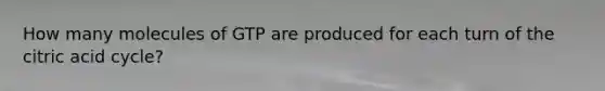 How many molecules of GTP are produced for each turn of the citric acid cycle?