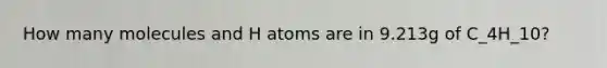 How many molecules and H atoms are in 9.213g of C_4H_10?