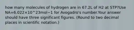 how many molecules of hydrogen are in 67.2L of H2 at STP?Use NA=6.022×10^23mol−1 for Avogadro's number.Your answer should have three significant figures. (Round to two decimal places in scientific notation.)