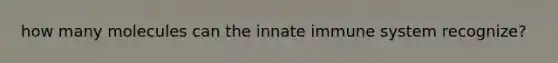 how many molecules can the innate immune system recognize?