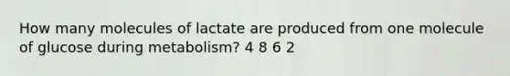 How many molecules of lactate are produced from one molecule of glucose during metabolism? 4 8 6 2