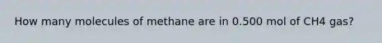 How many molecules of methane are in 0.500 mol of CH4 gas?