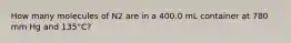 How many molecules of N2 are in a 400.0 mL container at 780 mm Hg and 135°C?