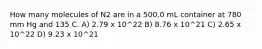 How many molecules of N2 are in a 500.0 mL container at 780 mm Hg and 135 C. A) 2.79 x 10^22 B) 8.76 x 10^21 C) 2.65 x 10^22 D) 9.23 x 10^21