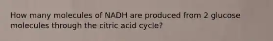 How many molecules of NADH are produced from 2 glucose molecules through the citric acid cycle?