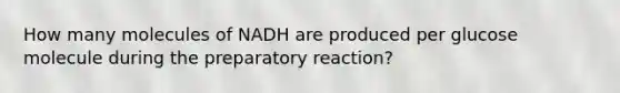 How many molecules of NADH are produced per glucose molecule during the preparatory reaction?