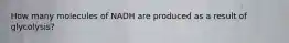 How many molecules of NADH are produced as a result of glycolysis?