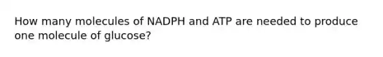 How many molecules of NADPH and ATP are needed to produce one molecule of glucose?