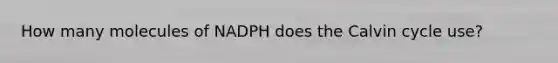 How many molecules of NADPH does the Calvin cycle use?