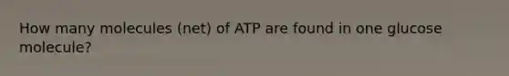 How many molecules (net) of ATP are found in one glucose molecule?