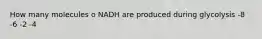 How many molecules o NADH are produced during glycolysis -8 -6 -2 -4