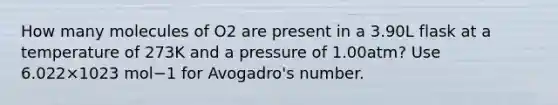 How many molecules of O2 are present in a 3.90L flask at a temperature of 273K and a pressure of 1.00atm? Use 6.022×1023 mol−1 for Avogadro's number.