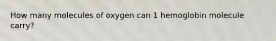 How many molecules of oxygen can 1 hemoglobin molecule carry?