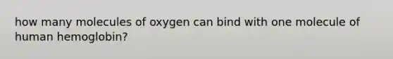 how many molecules of oxygen can bind with one molecule of human hemoglobin?