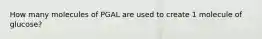 How many molecules of PGAL are used to create 1 molecule of glucose?