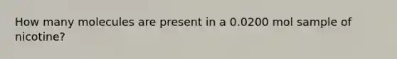 How many molecules are present in a 0.0200 mol sample of nicotine?