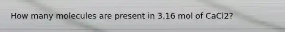 How many molecules are present in 3.16 mol of CaCl2?