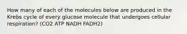 How many of each of the molecules below are produced in the Krebs cycle of every glucose molecule that undergoes cellular respiration? (CO2 ATP NADH FADH2)