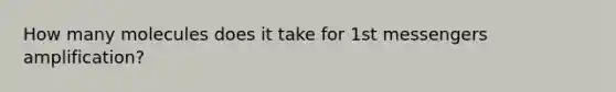 How many molecules does it take for 1st messengers amplification?