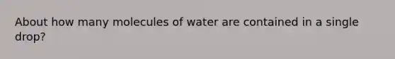 About how many molecules of water are contained in a single drop?