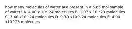 how many molecules of water are present in a 5.65 mol sample of water? A. 4.00 x 10^24 molecules B. 1.07 x 10^23 molecules C. 3.40 x10^24 molecules D. 9.39 x10^-24 molecules E. 4.00 x10^25 molecules