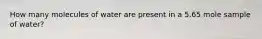 How many molecules of water are present in a 5.65 mole sample of water?