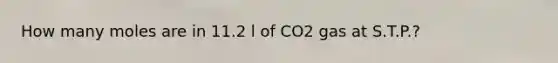 How many moles are in 11.2 l of CO2 gas at S.T.P.?