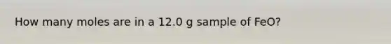 How many moles are in a 12.0 g sample of FeO?