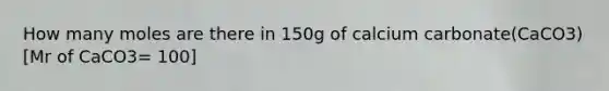 How many moles are there in 150g of calcium carbonate(CaCO3) [Mr of CaCO3= 100]