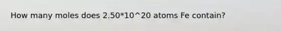 How many moles does 2.50*10^20 atoms Fe contain?