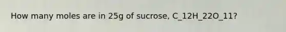 How many moles are in 25g of sucrose, C_12H_22O_11?