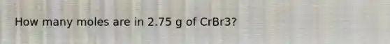 How many moles are in 2.75 g of CrBr3?