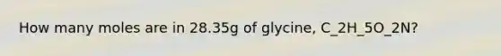 How many moles are in 28.35g of glycine, C_2H_5O_2N?