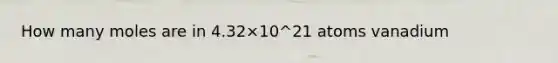 How many moles are in 4.32×10^21 atoms vanadium