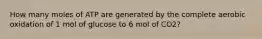 How many moles of ATP are generated by the complete aerobic oxidation of 1 mol of glucose to 6 mol of CO2?