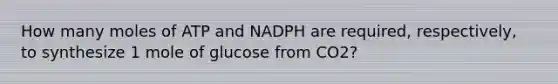 How many moles of ATP and NADPH are required, respectively, to synthesize 1 mole of glucose from CO2?