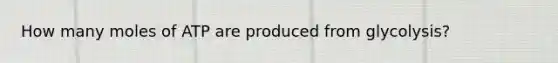 How many moles of ATP are produced from glycolysis?