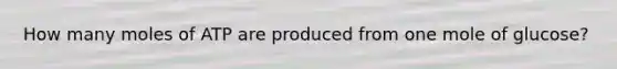 How many moles of ATP are produced from one mole of glucose?