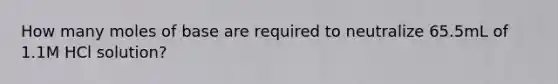 How many moles of base are required to neutralize 65.5mL of 1.1M HCl solution?