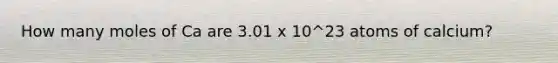 How many moles of Ca are 3.01 x 10^23 atoms of calcium?