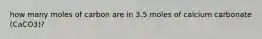 how many moles of carbon are in 3.5 moles of calcium carbonate (CaCO3)?