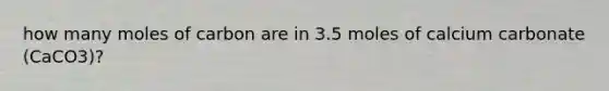 how many moles of carbon are in 3.5 moles of calcium carbonate (CaCO3)?