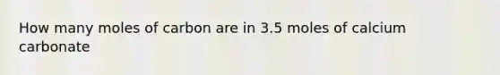 How many moles of carbon are in 3.5 moles of calcium carbonate