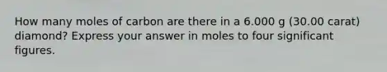 How many moles of carbon are there in a 6.000 g (30.00 carat) diamond? Express your answer in moles to four significant figures.