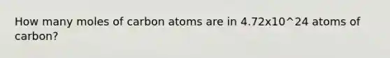 How many moles of carbon atoms are in 4.72x10^24 atoms of carbon?