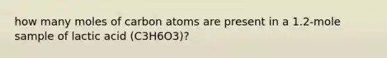 how many moles of carbon atoms are present in a 1.2-mole sample of lactic acid (C3H6O3)?