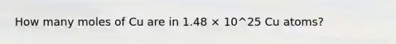 How many moles of Cu are in 1.48 × 10^25 Cu atoms?