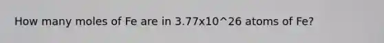 How many moles of Fe are in 3.77x10^26 atoms of Fe?