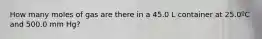 How many moles of gas are there in a 45.0 L container at 25.0ºC and 500.0 mm Hg?